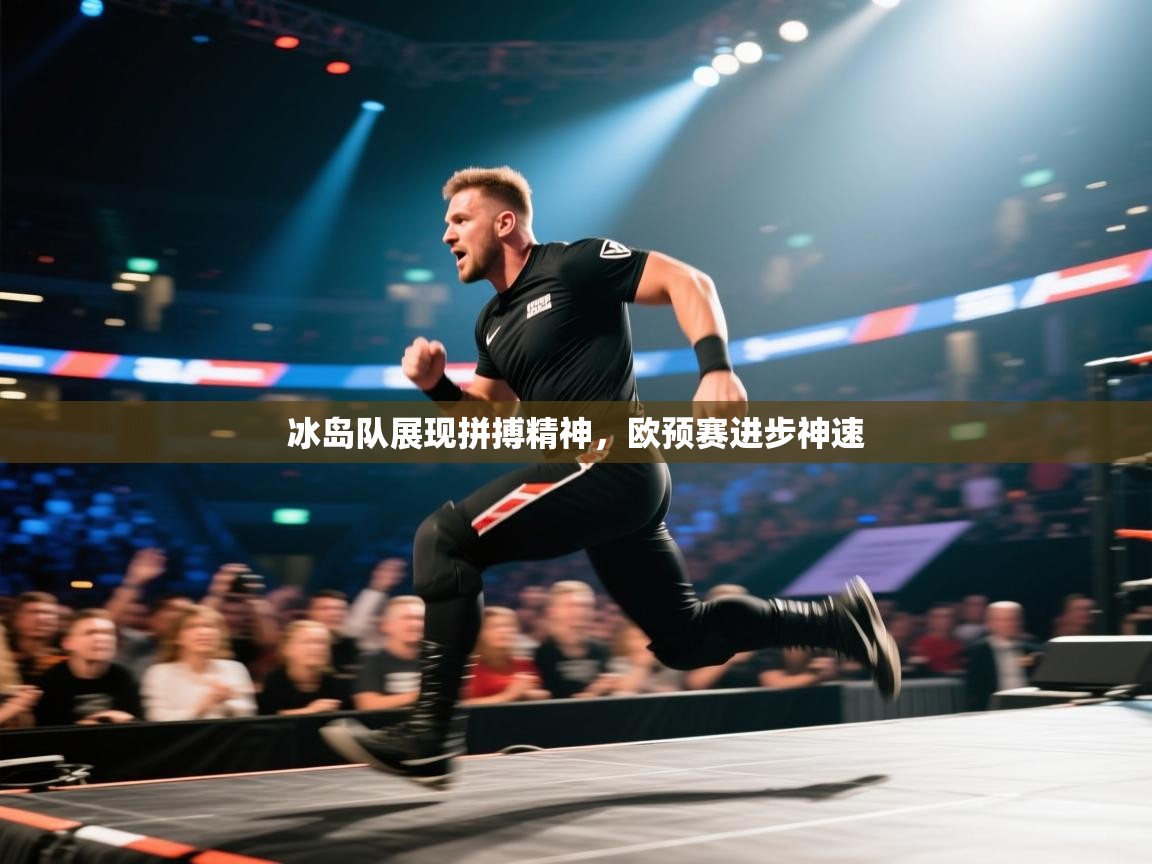 冰岛队展现拼搏精神，欧预赛进步神速