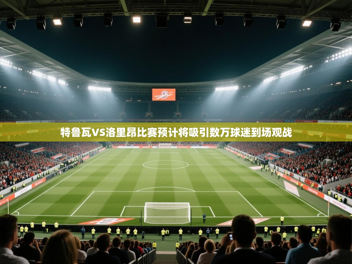 特鲁瓦VS洛里昂比赛预计将吸引数万球迷到场观战