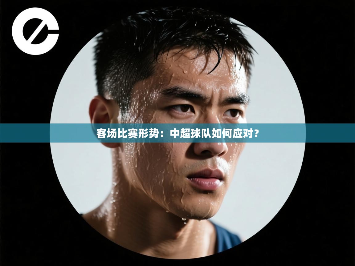 客场比赛形势:中超球队如何应对?