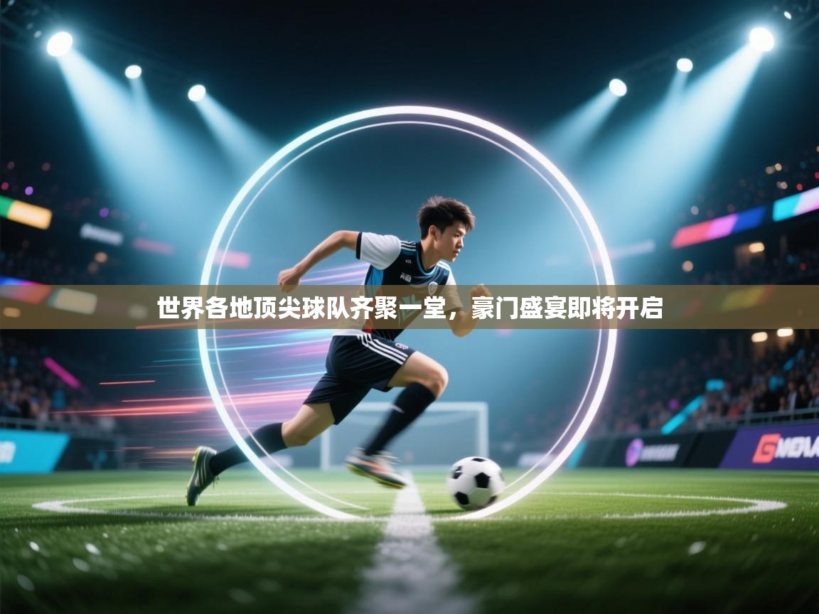 世界各地顶尖球队齐聚一堂,豪门盛宴即将开启