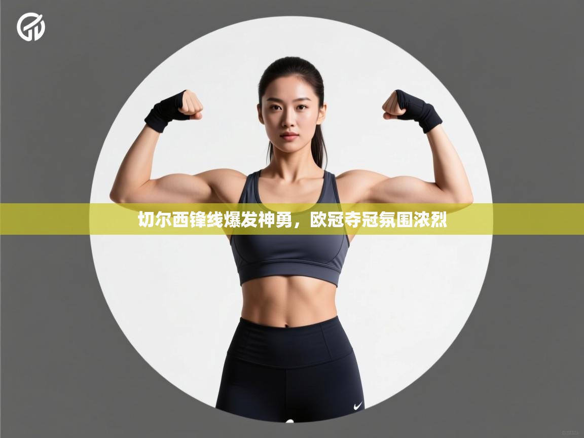 切尔西锋线爆发神勇，欧冠夺冠氛围浓烈