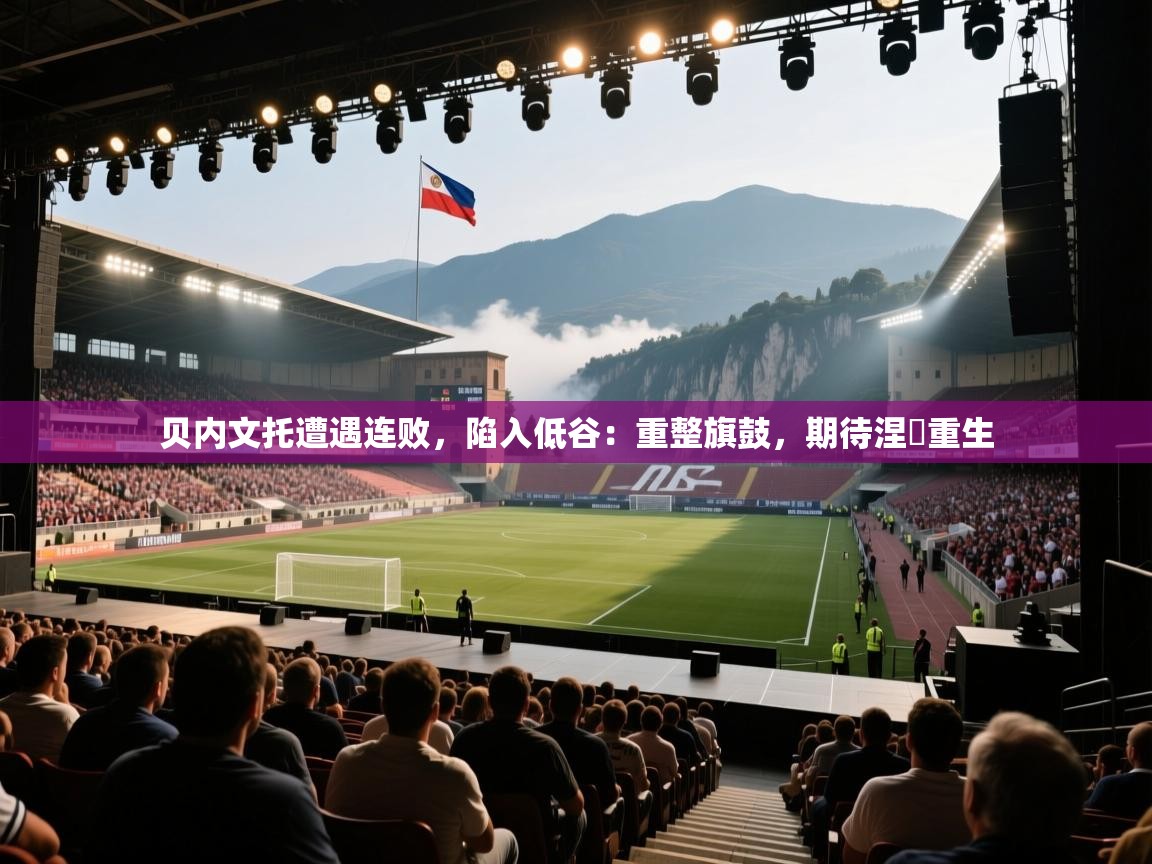 贝内文托遭遇连败，陷入低谷：重整旗鼓，期待涅槃重生