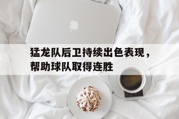 半岛综合体育官方app下载-猛龙队后卫持续出色表现,帮助球队取得连胜 半岛综合体育官方app下载-猛龙队后卫持续出色表现,帮助球队取得连胜